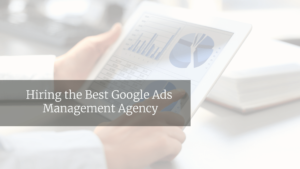 Hiring the Best Google Ads Management Agency